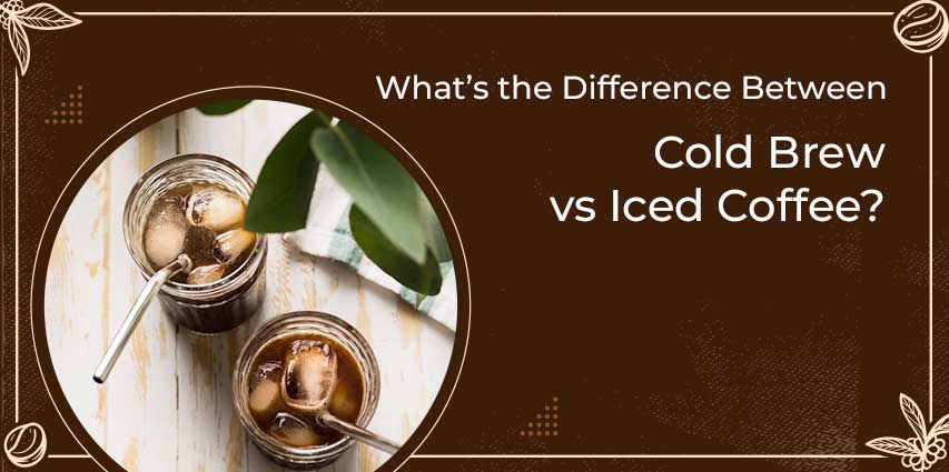 What’s the Difference Between Cold Brew vs Iced Coffee?