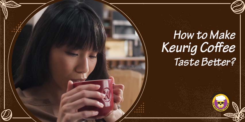 How to Make Keurig Coffee Taste Better?