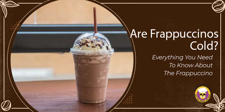 are Frappuccinos cold